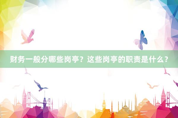 财务一般分哪些岗亭？这些岗亭的职责是什么？